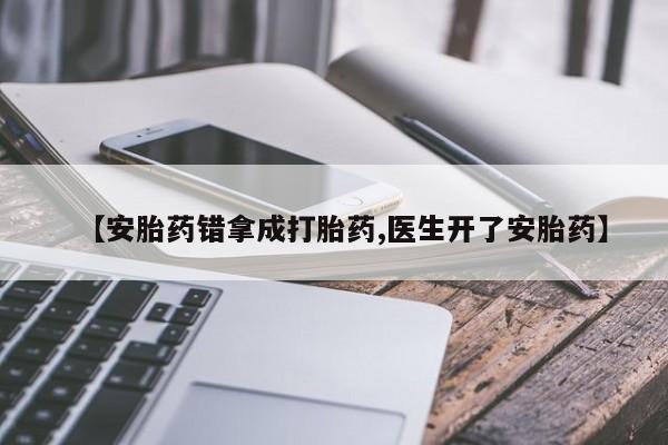 网上米非米索在线购买【安胎药错拿成打胎药,医生开了安胎药】