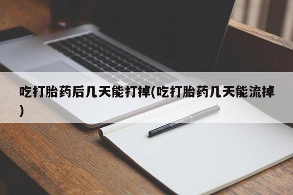 网上米非米索在线购买吃打胎药后几天能打掉(吃打胎药几天能流掉)