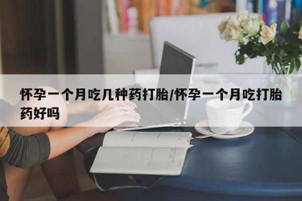 网上米非米索在线购买怀孕一个月吃几种药打胎/怀孕一个月吃打胎药好吗