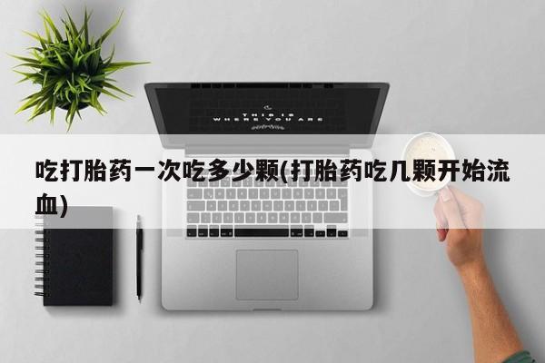 网上米非米索在线购买吃打胎药一次吃多少颗(打胎药吃几颗开始流血)