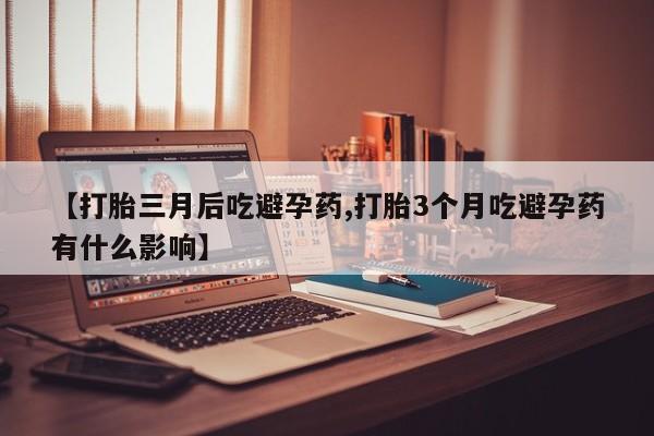 网上米非米索在线购买【打胎三月后吃避孕药,打胎3个月吃避孕药有什么影响】