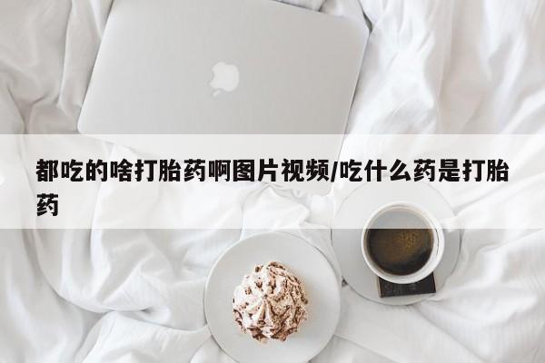 网上米非米索在线购买都吃的啥打胎药啊图片视频/吃什么药是打胎药