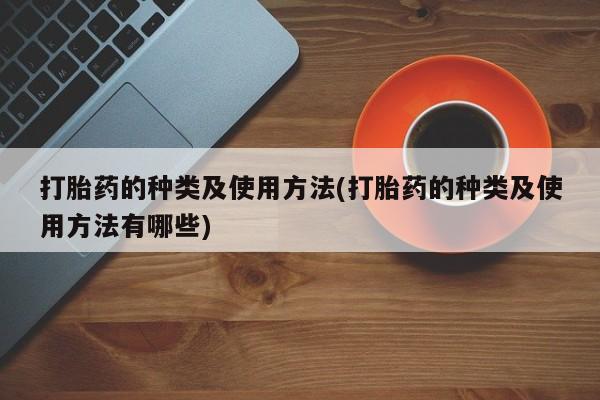 网上米非米索在线购买打胎药的种类及使用方法(打胎药的种类及使用方法有哪些)