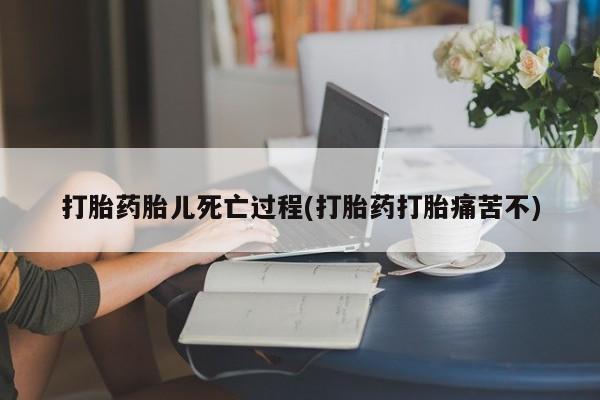 网上米非米索在线购买打胎药胎儿死亡过程(打胎药打胎痛苦不)