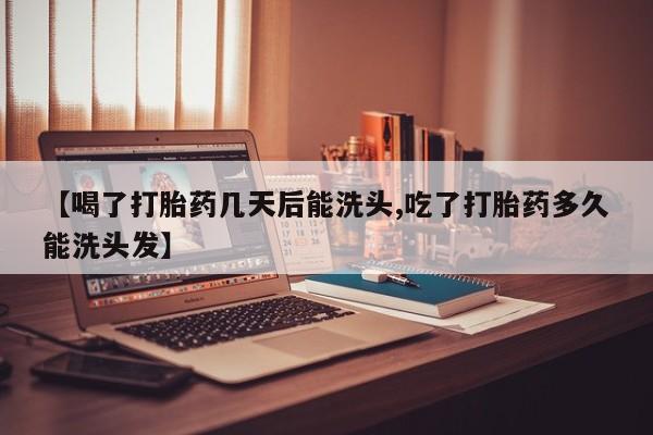网上米非米索在线购买【喝了打胎药几天后能洗头,吃了打胎药多久能洗头发】