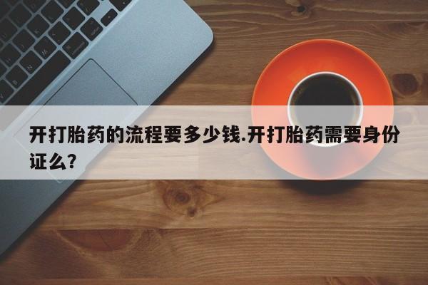 网上米非米索在线购买开打胎药的流程要多少钱.开打胎药需要身份证么？