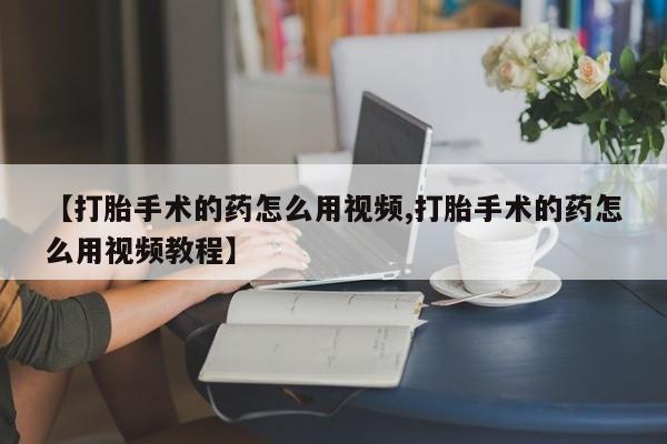 网上米非米索在线购买【打胎手术的药怎么用视频,打胎手术的药怎么用视频教程】