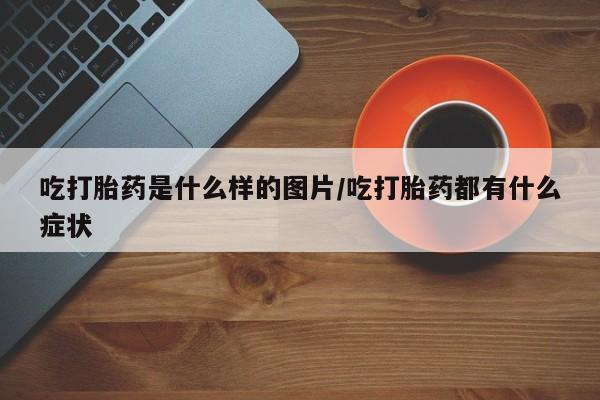网上米非米索在线购买吃打胎药是什么样的图片/吃打胎药都有什么症状