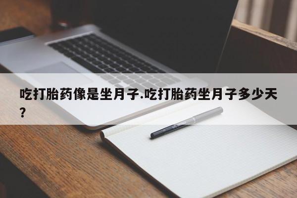 网上米非米索在线购买吃打胎药像是坐月子.吃打胎药坐月子多少天？