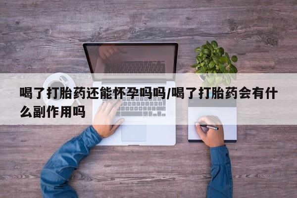 网上米非米索在线购买喝了打胎药还能怀孕吗吗/喝了打胎药会有什么副作用吗