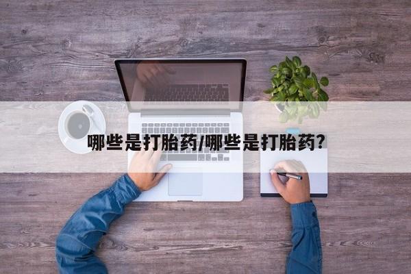 网上米非米索在线购买哪些是打胎药/哪些是打胎药?