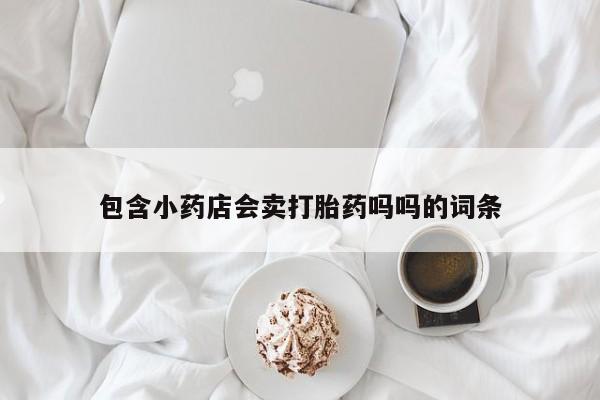 网上米非米索在线购买包含小药店会卖打胎药吗吗的词条