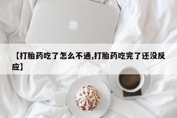 网上米非米索在线购买【打胎药吃了怎么不通,打胎药吃完了还没反应】