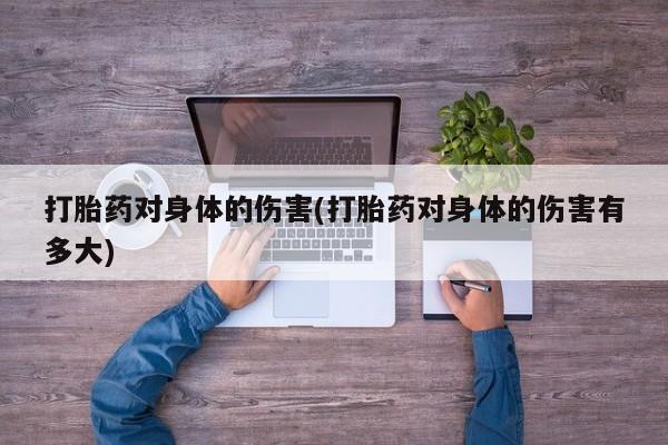 网上米非米索在线购买打胎药对身体的伤害(打胎药对身体的伤害有多大)