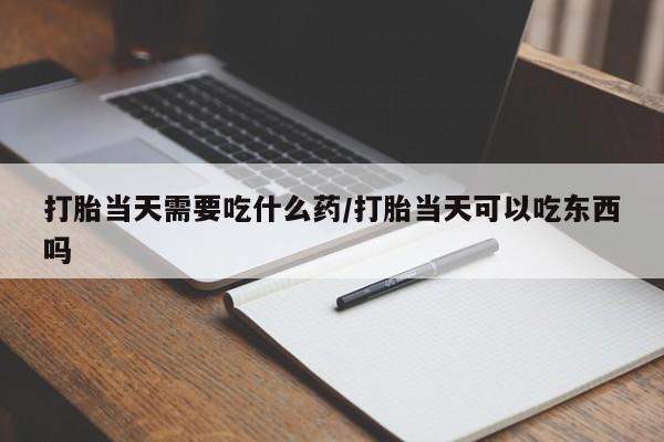 网上米非米索在线购买打胎当天需要吃什么药/打胎当天可以吃东西吗