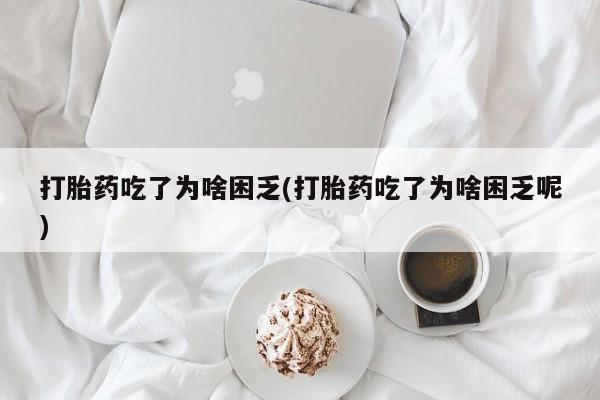 网上米非米索在线购买打胎药吃了为啥困乏(打胎药吃了为啥困乏呢)