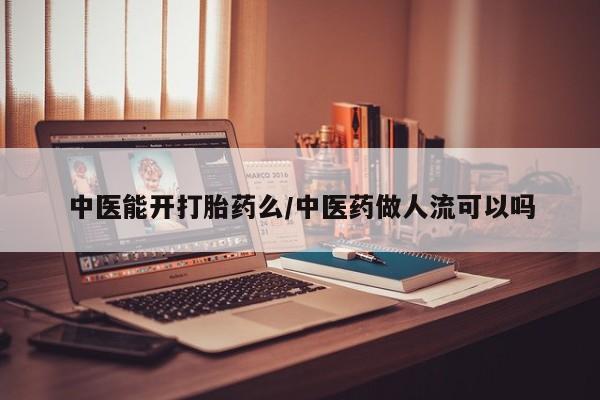 网上米非米索在线购买中医能开打胎药么/中医药做人流可以吗