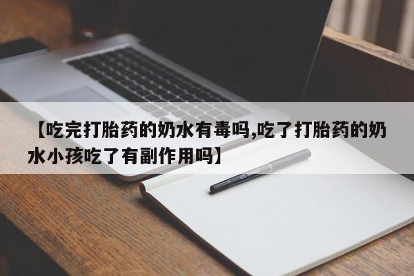 网上米非米索在线购买【吃完打胎药的奶水有毒吗,吃了打胎药的奶水小孩吃了有副作用吗】