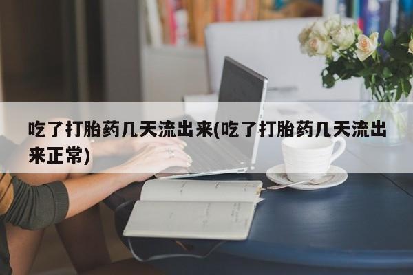 网上米非米索在线购买吃了打胎药几天流出来(吃了打胎药几天流出来正常)