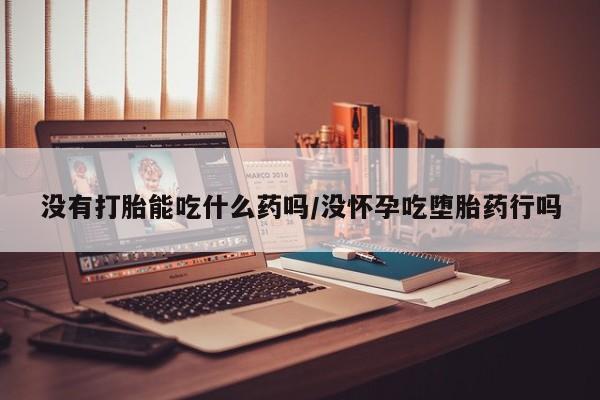 网上米非米索在线购买没有打胎能吃什么药吗/没怀孕吃堕胎药行吗