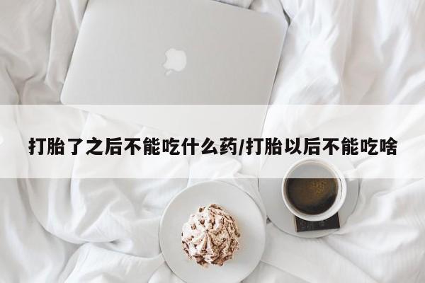 网上米非米索在线购买打胎了之后不能吃什么药/打胎以后不能吃啥
