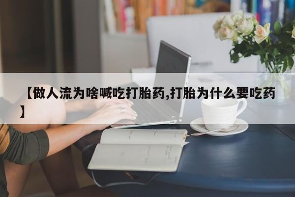 网上米非米索在线购买【做人流为啥喊吃打胎药,打胎为什么要吃药】