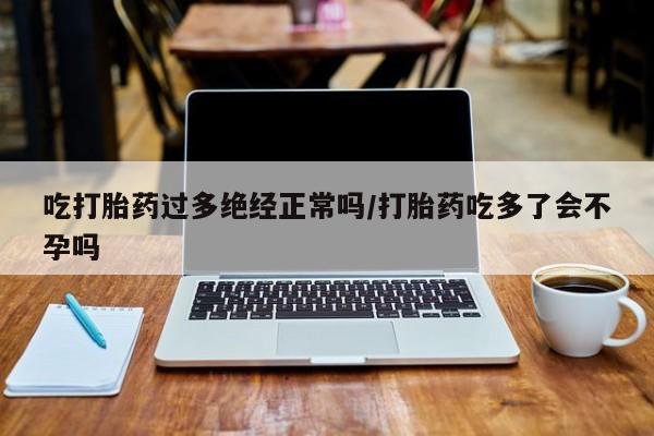 网上米非米索在线购买吃打胎药过多绝经正常吗/打胎药吃多了会不孕吗