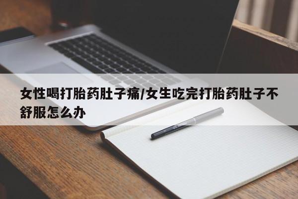 网上米非米索在线购买女性喝打胎药肚子痛/女生吃完打胎药肚子不舒服怎么办